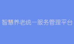 智慧養(yǎng)老統(tǒng)一服務(wù)管理平臺(tái)